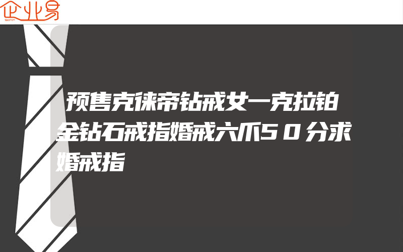 预售克徕帝钻戒女一克拉铂金钻石戒指婚戒六爪50分求婚戒指