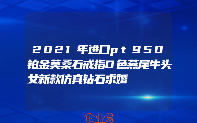 2021年进口pt950铂金莫桑石戒指D色燕尾牛头女新款仿真钻石求婚