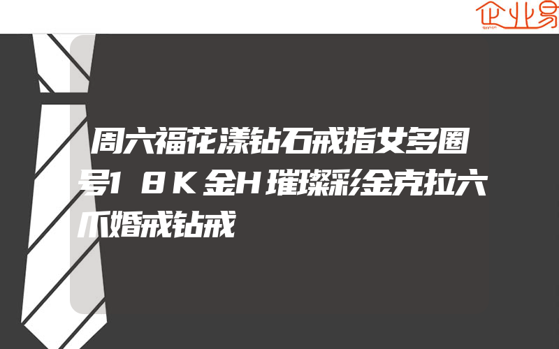 周六福花漾钻石戒指女多圈号18K金H璀璨彩金克拉六爪婚戒钻戒