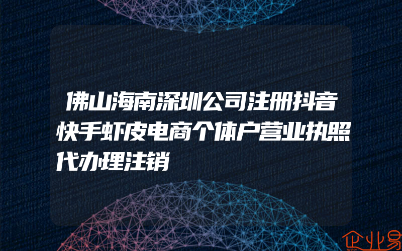 佛山海南深圳公司注册抖音快手虾皮电商个体户营业执照代办理注销