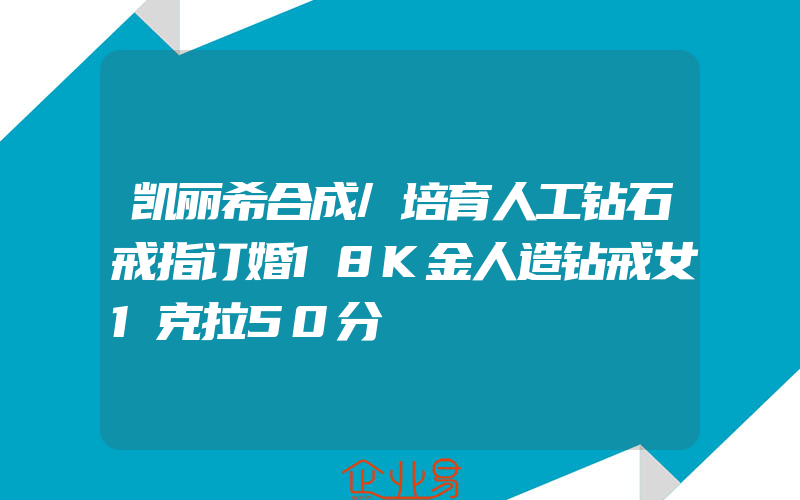 凯丽希合成/培育人工钻石戒指订婚18K金人造钻戒女1克拉50分