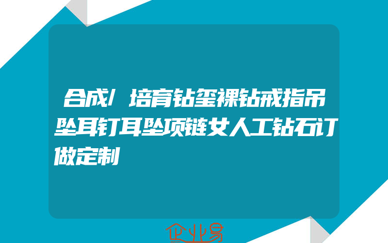 合成/培育钻玺裸钻戒指吊坠耳钉耳坠项链女人工钻石订做定制