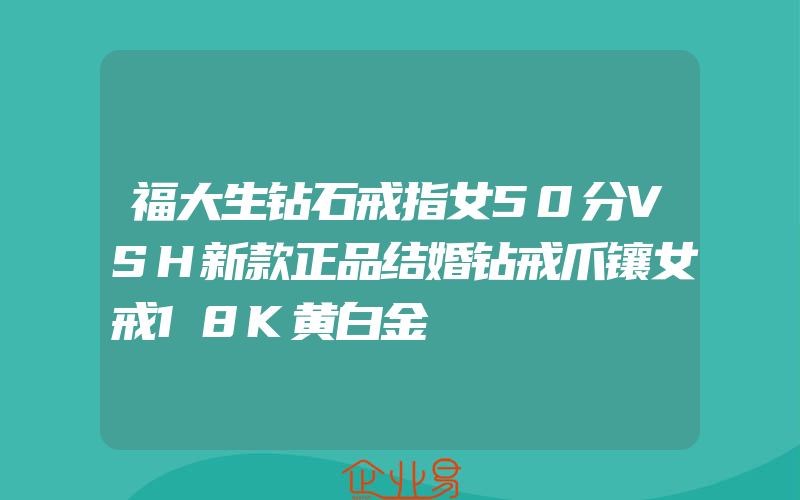 福大生钻石戒指女50分VSH新款正品结婚钻戒爪镶女戒18K黄白金