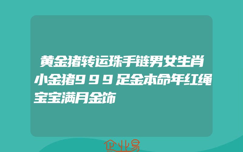 黄金猪转运珠手链男女生肖小金猪999足金本命年红绳宝宝满月金饰