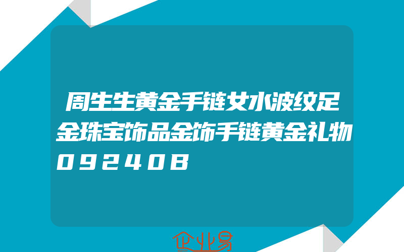 周生生黄金手链女水波纹足金珠宝饰品金饰手链黄金礼物09240B