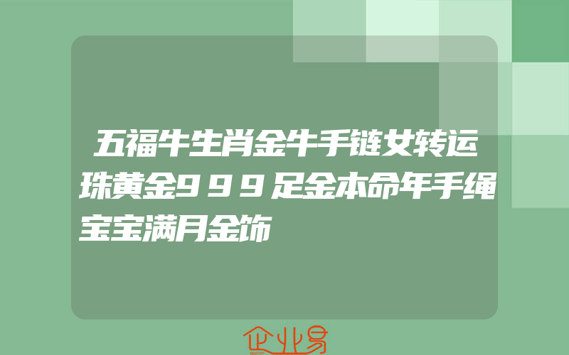 五福牛生肖金牛手链女转运珠黄金999足金本命年手绳宝宝满月金饰