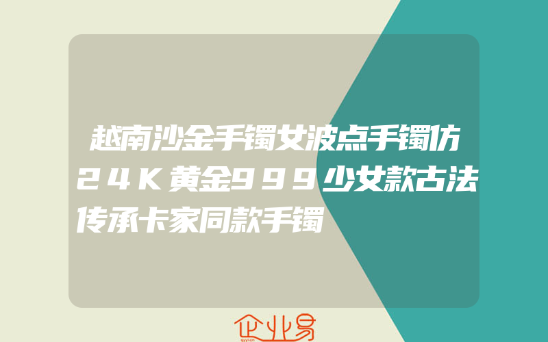 越南沙金手镯女波点手镯仿24K黄金999少女款古法传承卡家同款手镯