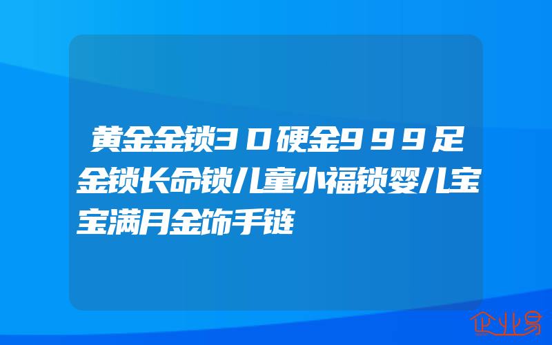 黄金金锁3D硬金999足金锁长命锁儿童小福锁婴儿宝宝满月金饰手链