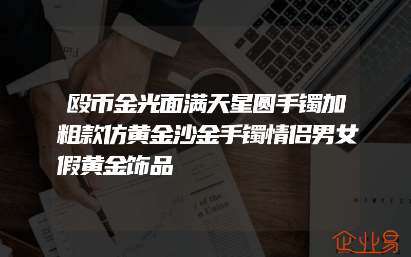 殴币金光面满天星圆手镯加粗款仿黄金沙金手镯情侣男女假黄金饰品