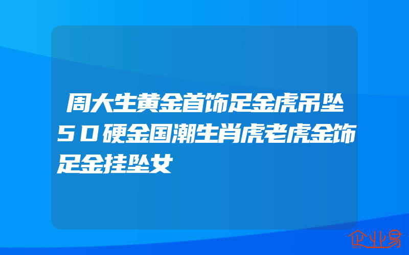 周大生黄金首饰足金虎吊坠5D硬金国潮生肖虎老虎金饰足金挂坠女