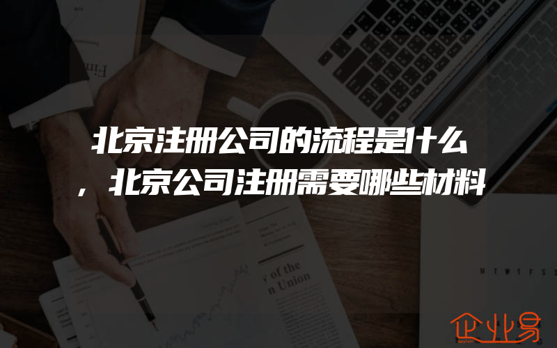 北京注册公司的流程是什么,北京公司注册需要哪些材料