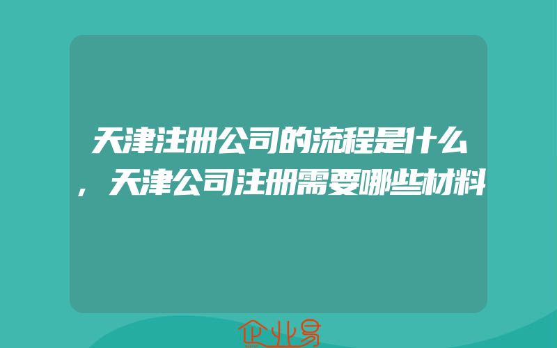 天津注册公司的流程是什么,天津公司注册需要哪些材料