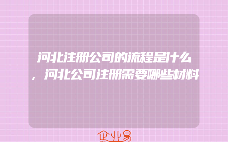 河北注册公司的流程是什么,河北公司注册需要哪些材料