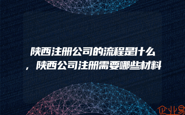 陕西注册公司的流程是什么,陕西公司注册需要哪些材料