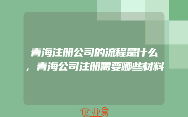 青海注册公司的流程是什么,青海公司注册需要哪些材料
