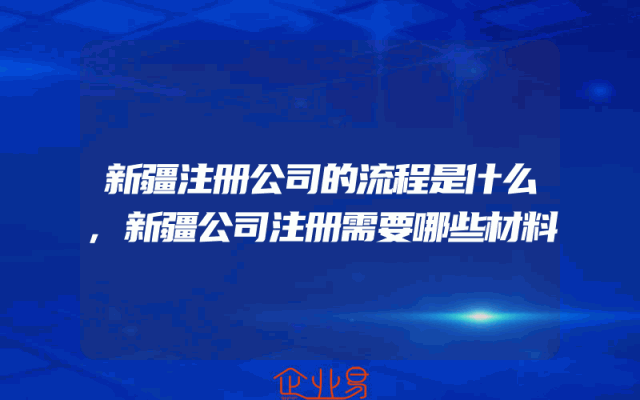 新疆注册公司的流程是什么,新疆公司注册需要哪些材料