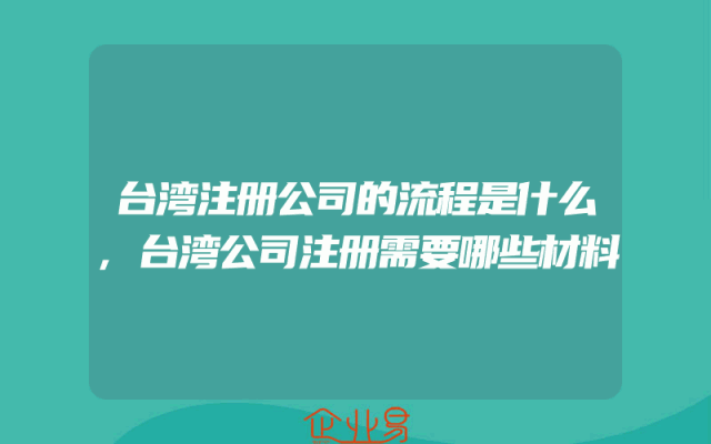 台湾注册公司的流程是什么,台湾公司注册需要哪些材料