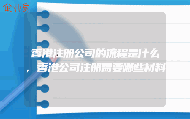 香港注册公司的流程是什么,香港公司注册需要哪些材料