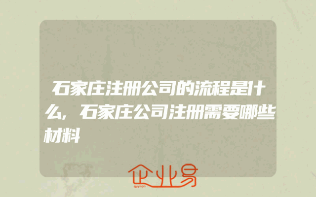 石家庄注册公司的流程是什么,石家庄公司注册需要哪些材料