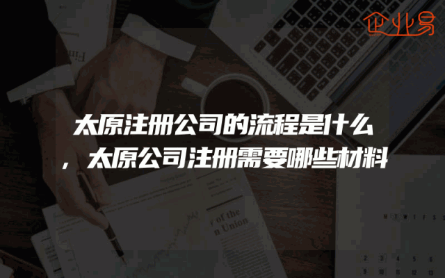 太原注册公司的流程是什么,太原公司注册需要哪些材料