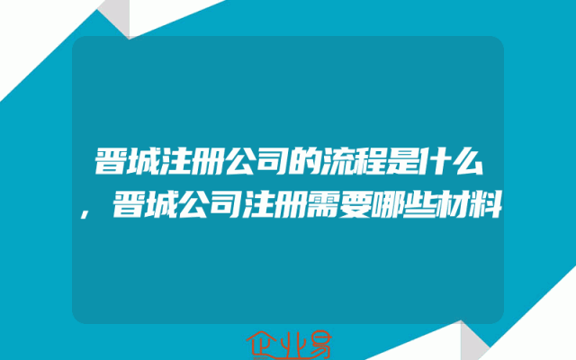 晋城注册公司的流程是什么,晋城公司注册需要哪些材料