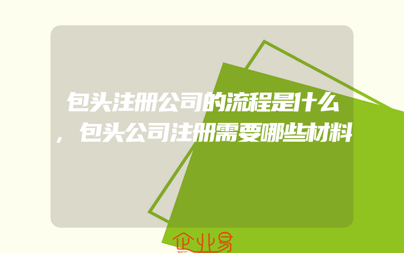 包头注册公司的流程是什么,包头公司注册需要哪些材料