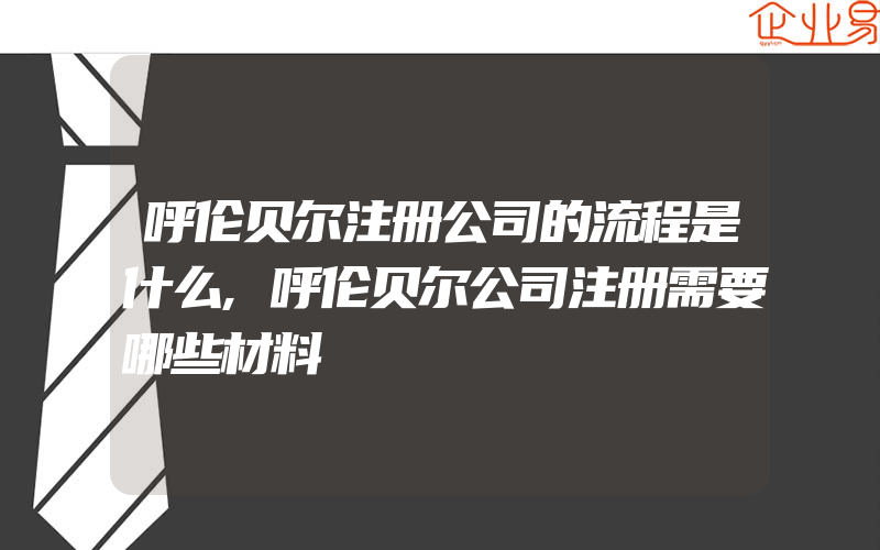 呼伦贝尔注册公司的流程是什么,呼伦贝尔公司注册需要哪些材料