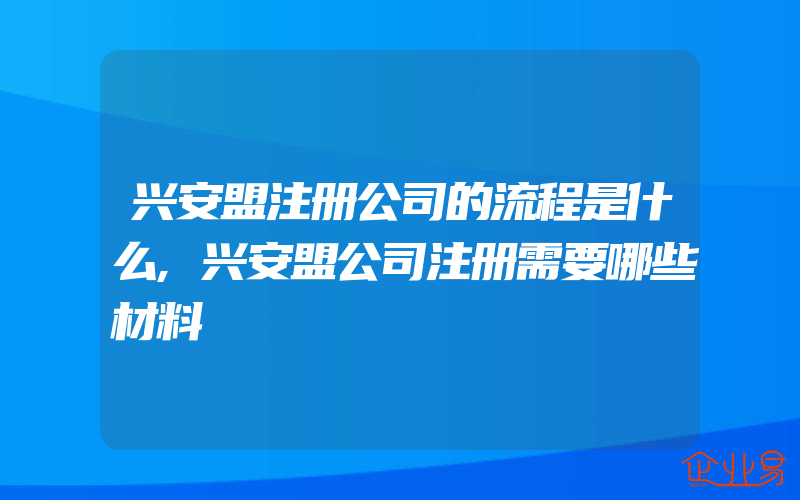 兴安盟注册公司的流程是什么,兴安盟公司注册需要哪些材料