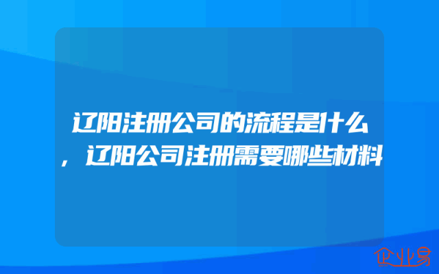 辽阳注册公司的流程是什么,辽阳公司注册需要哪些材料
