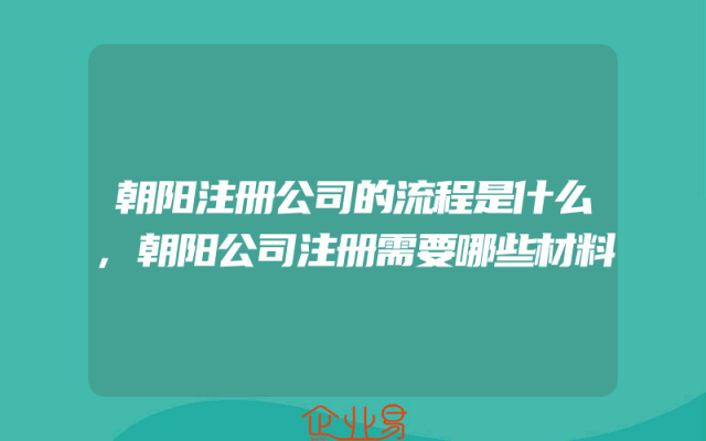 朝阳注册公司的流程是什么,朝阳公司注册需要哪些材料