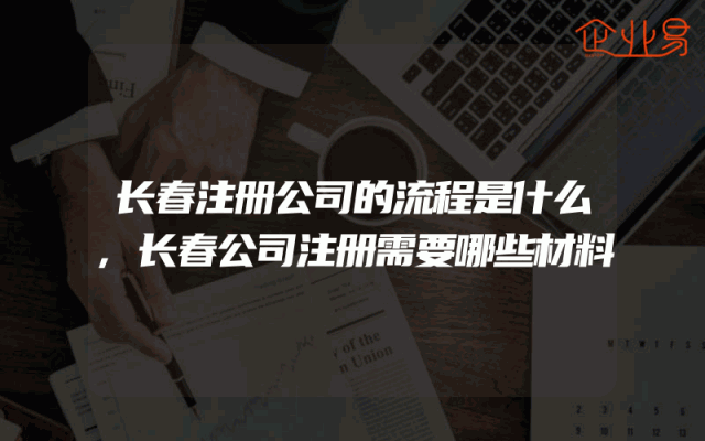 长春注册公司的流程是什么,长春公司注册需要哪些材料