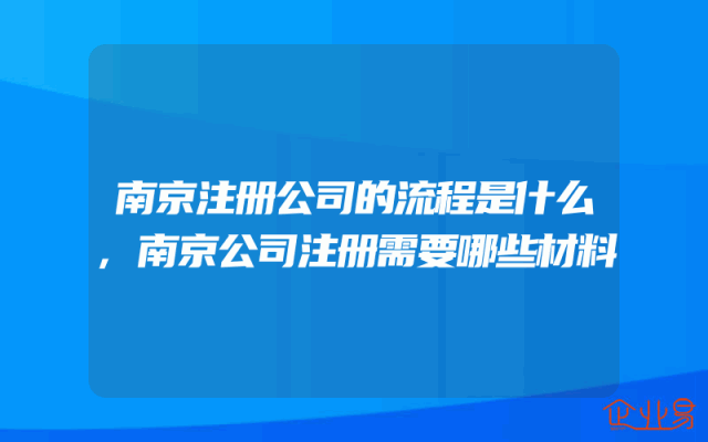 南京注册公司的流程是什么,南京公司注册需要哪些材料