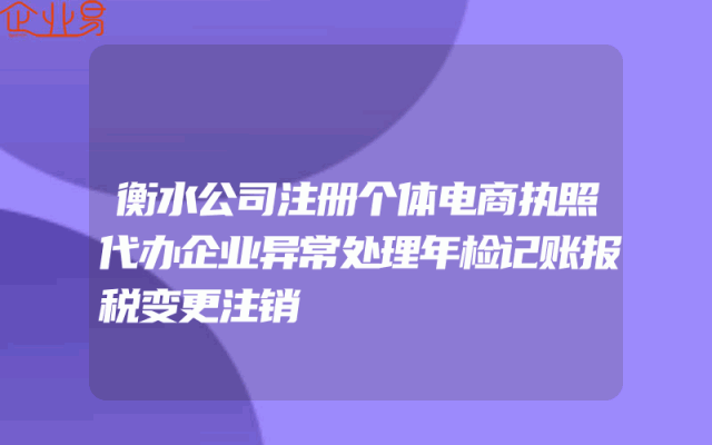 衡水公司注册个体电商执照代办企业异常处理年检记账报税变更注销