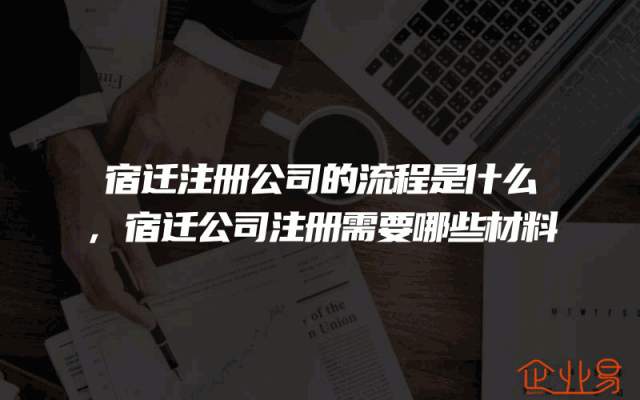 宿迁注册公司的流程是什么,宿迁公司注册需要哪些材料
