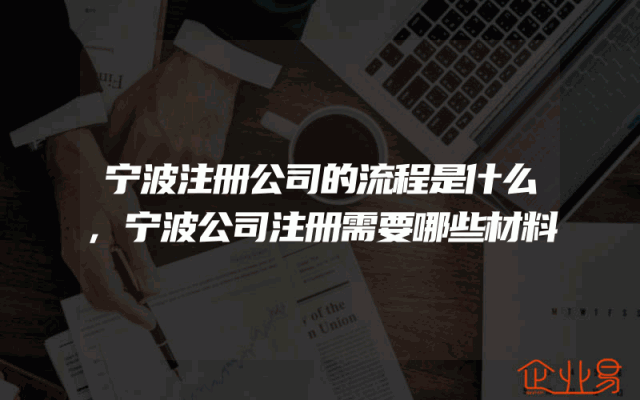 宁波注册公司的流程是什么,宁波公司注册需要哪些材料