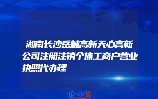 湖南长沙岳麓高新天心高新公司注册注销个体工商户营业执照代办理
