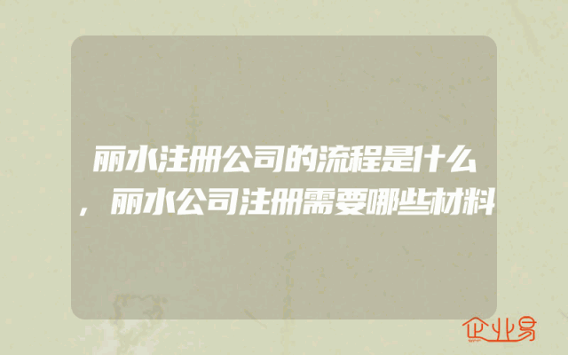 丽水注册公司的流程是什么,丽水公司注册需要哪些材料