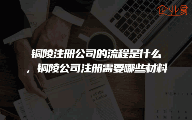 铜陵注册公司的流程是什么,铜陵公司注册需要哪些材料