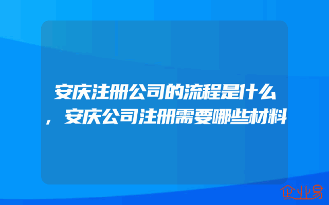 安庆注册公司的流程是什么,安庆公司注册需要哪些材料