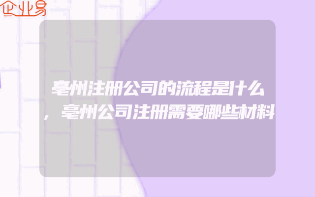 亳州注册公司的流程是什么,亳州公司注册需要哪些材料