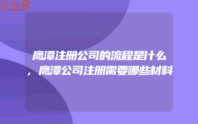 鹰潭注册公司的流程是什么,鹰潭公司注册需要哪些材料