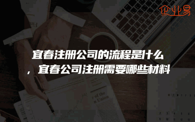 宜春注册公司的流程是什么,宜春公司注册需要哪些材料