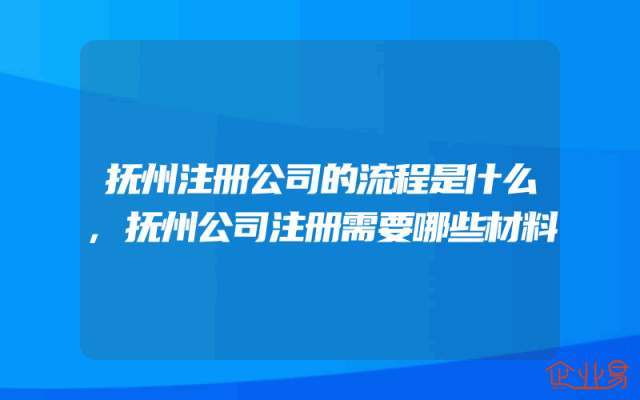 抚州注册公司的流程是什么,抚州公司注册需要哪些材料