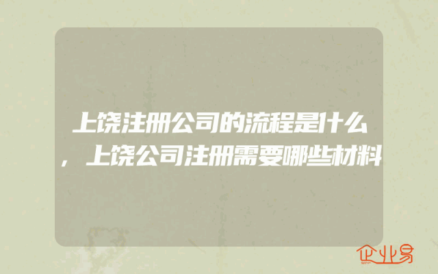 上饶注册公司的流程是什么,上饶公司注册需要哪些材料