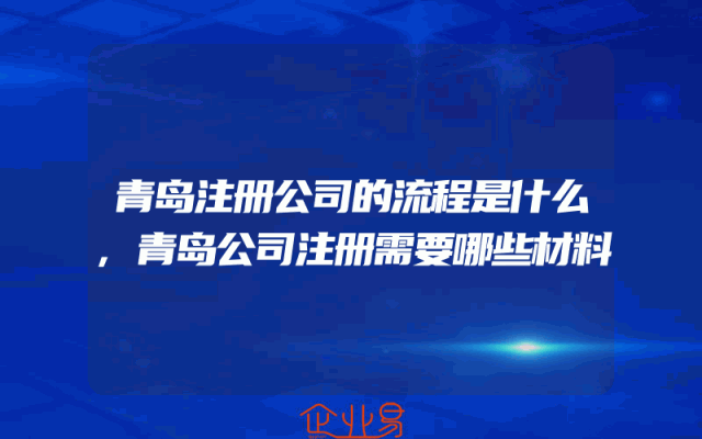 青岛注册公司的流程是什么,青岛公司注册需要哪些材料