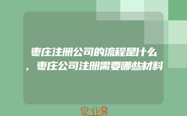 枣庄注册公司的流程是什么,枣庄公司注册需要哪些材料