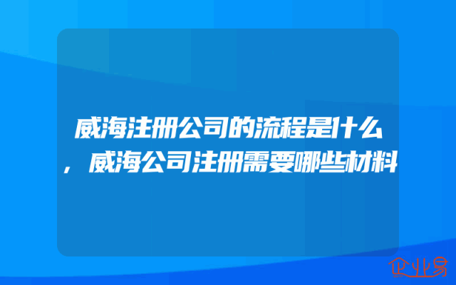 威海注册公司的流程是什么,威海公司注册需要哪些材料