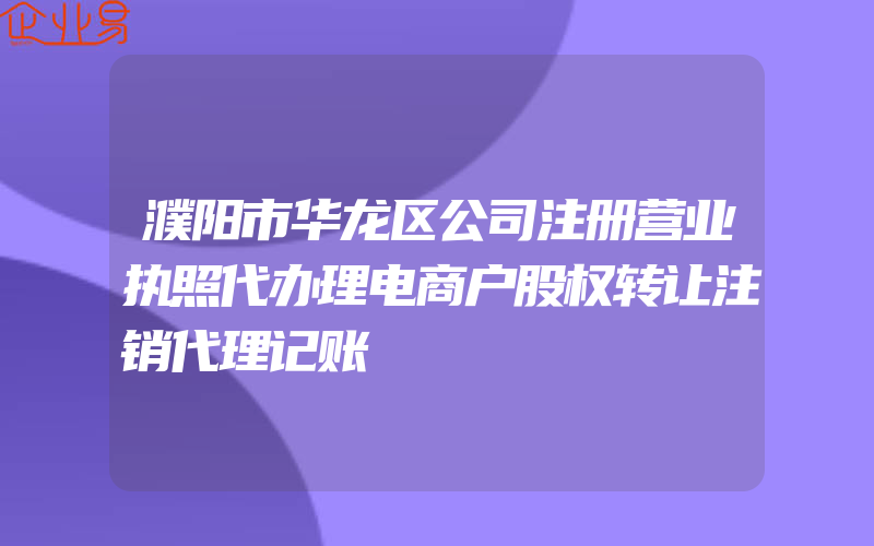 濮阳市华龙区公司注册营业执照代办理电商户股权转让注销代理记账