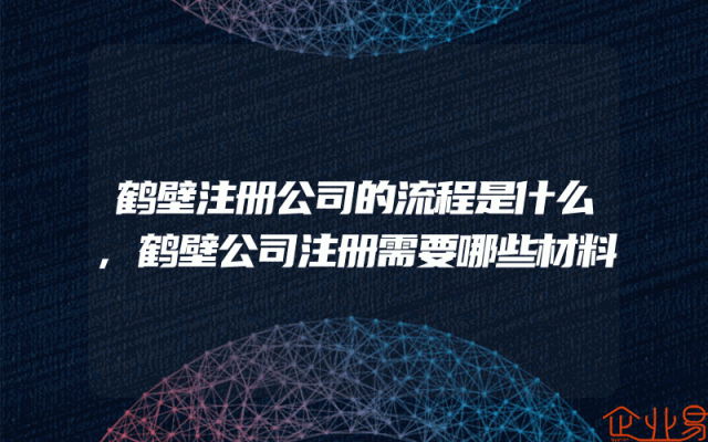 鹤壁注册公司的流程是什么,鹤壁公司注册需要哪些材料