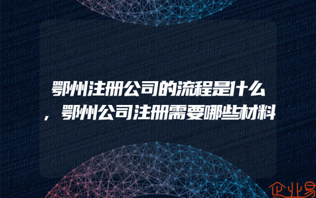 鄂州注册公司的流程是什么,鄂州公司注册需要哪些材料